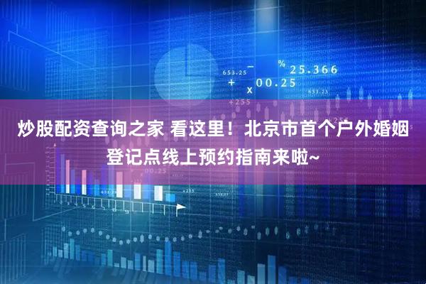 炒股配资查询之家 看这里！北京市首个户外婚姻登记点线上预约指南来啦~
