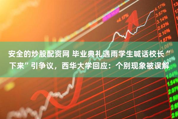 安全的炒股配资网 毕业典礼遇雨学生喊话校长“下来”引争议，西华大学回应：个别现象被误解