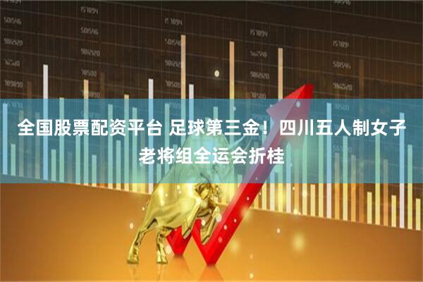 全国股票配资平台 足球第三金！四川五人制女子老将组全运会折桂
