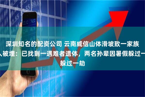 深圳知名的配资公司 云南威信山体滑坡致一家族5人被埋：已找到一遇难者遗体，两名孙辈因暑假躲过一劫