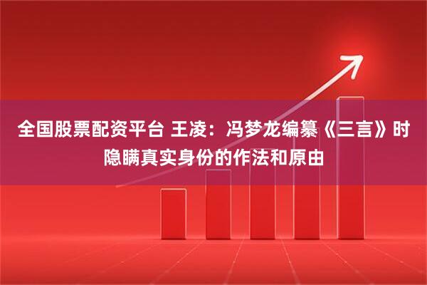 全国股票配资平台 王凌：冯梦龙编纂《三言》时隐瞒真实身份的作法和原由