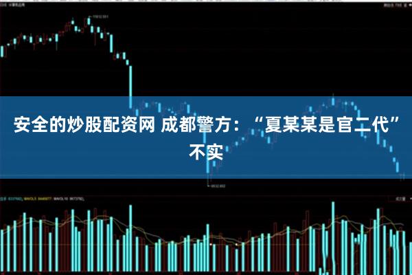 安全的炒股配资网 成都警方：“夏某某是官二代”不实