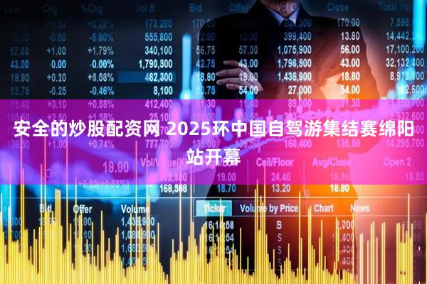 安全的炒股配资网 2025环中国自驾游集结赛绵阳站开幕
