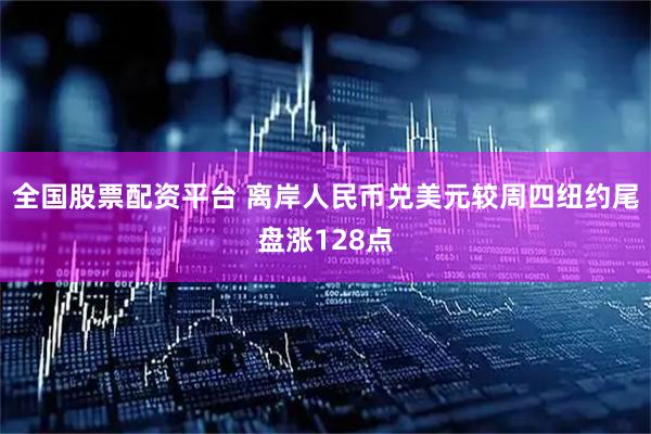 全国股票配资平台 离岸人民币兑美元较周四纽约尾盘涨128点