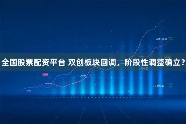 全国股票配资平台 双创板块回调，阶段性调整确立？