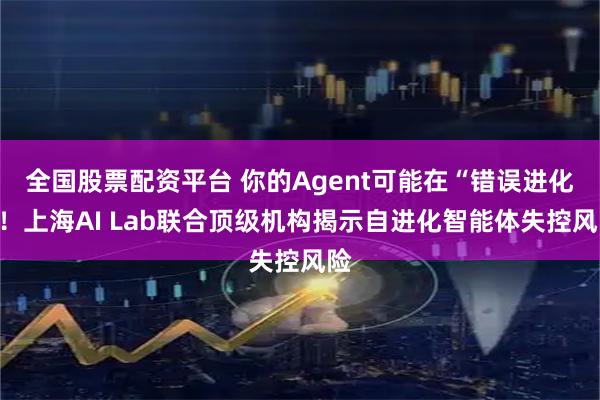全国股票配资平台 你的Agent可能在“错误进化”！上海AI Lab联合顶级机构揭示自进化智能体失控风险